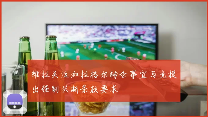 维拉关注加拉格尔转会事宜马竞提出强制买断条款要求