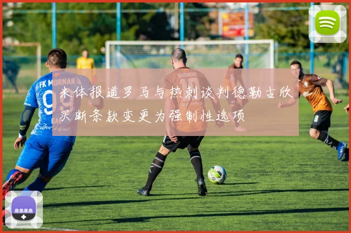 米体报道罗马与热刺谈判德勒古欣买断条款变更为强制性选项