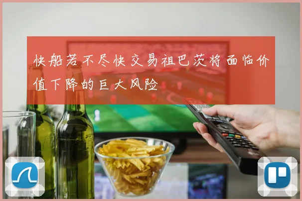 快船若不尽快交易祖巴茨将面临价值下降的巨大风险