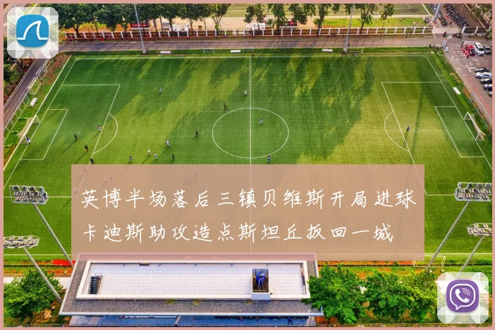英博半场落后三镇贝维斯开局进球卡迪斯助攻造点斯坦丘扳回一城