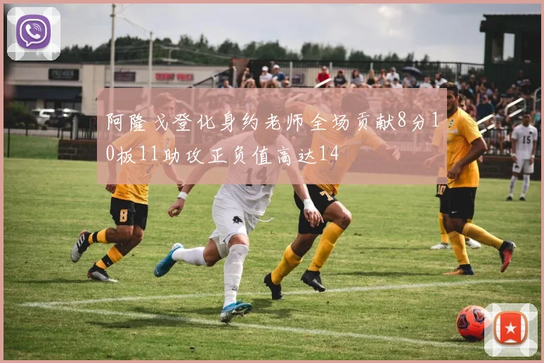 阿隆戈登化身约老师全场贡献8分10板11助攻正负值高达14