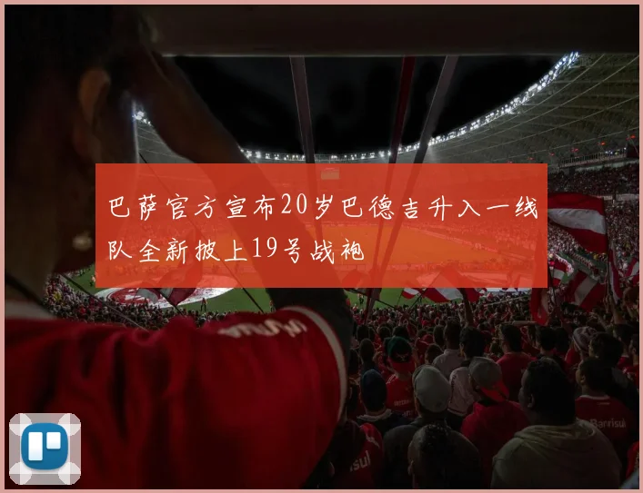 巴萨官方宣布20岁巴德吉升入一线队全新披上19号战袍