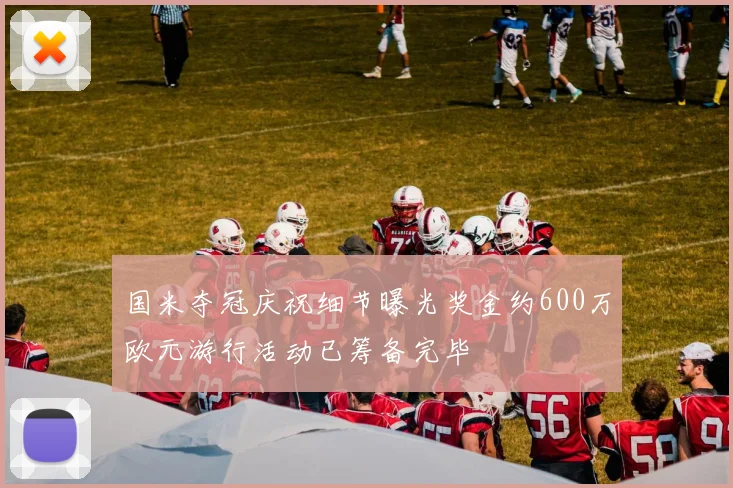 国米夺冠庆祝细节曝光奖金约600万欧元游行活动已筹备完毕