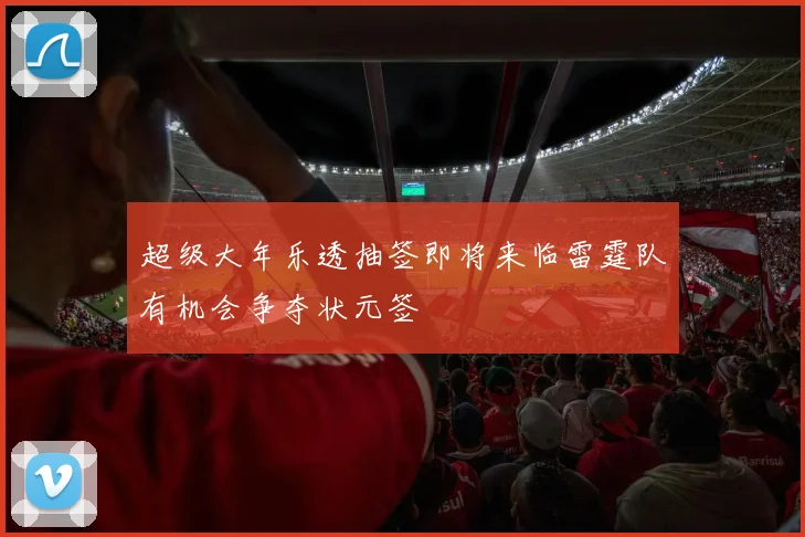 超级大年乐透抽签即将来临雷霆队有机会争夺状元签