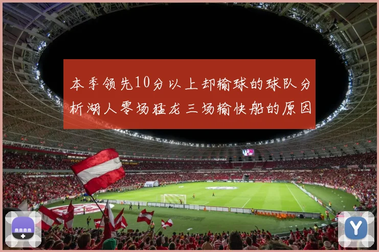 本季领先10分以上却输球的球队分析湖人零场猛龙三场输快船的原因